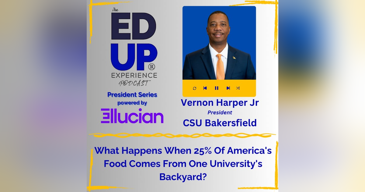 What Happens When 25% Of America's Food Comes From One University's Backyard? - with Vernon Harper Jr., President, CSU Bakersfield What Happens When 25% Of America's Food Comes From One University's Backyard? - with Vernon Harper Jr., President, CSU Bakersfield