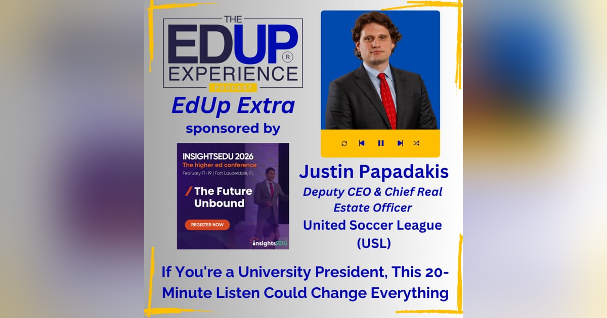EdUp Extra: If You're a University President, This 20-Minute Listen Could Change Everything - Justin Papadakis, Deputy CEO & Chief Real Estate Officer of the USL EdUp Extra: If You're a University President, This 20-Minute Listen Could Change Everything - Justin Papadakis, Deputy CEO & Chief Real Estate Officer of the USL