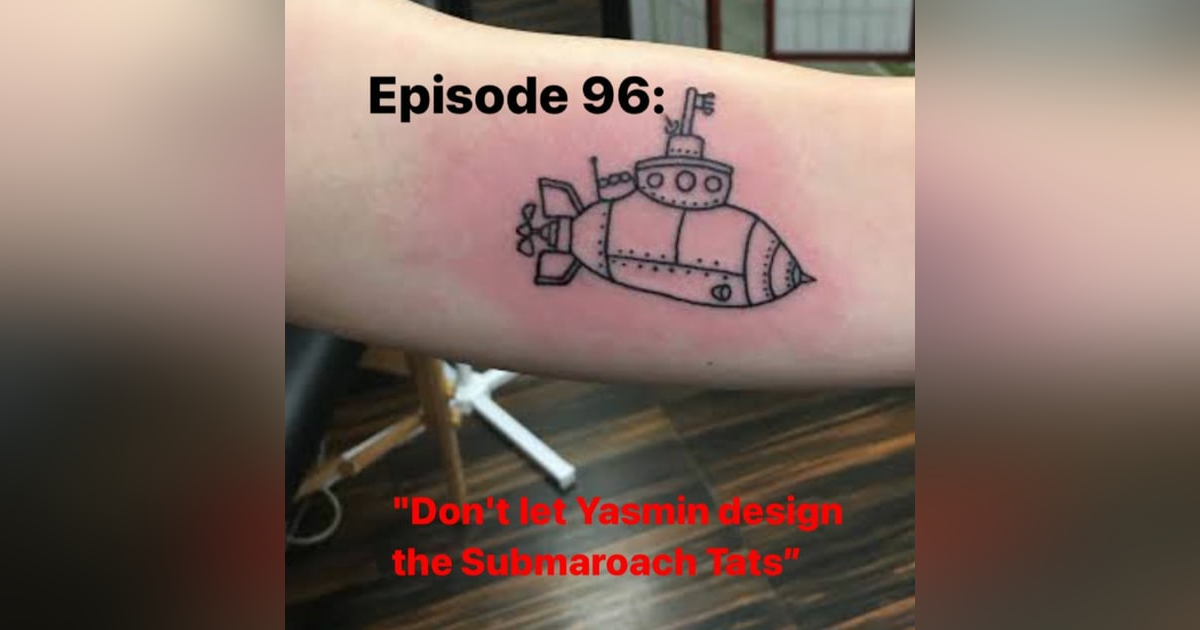 Episode 96: "Don't let Yasmin design the Submaroach Tats" Episode 96: "Don't let Yasmin design the Submaroach Tats"
