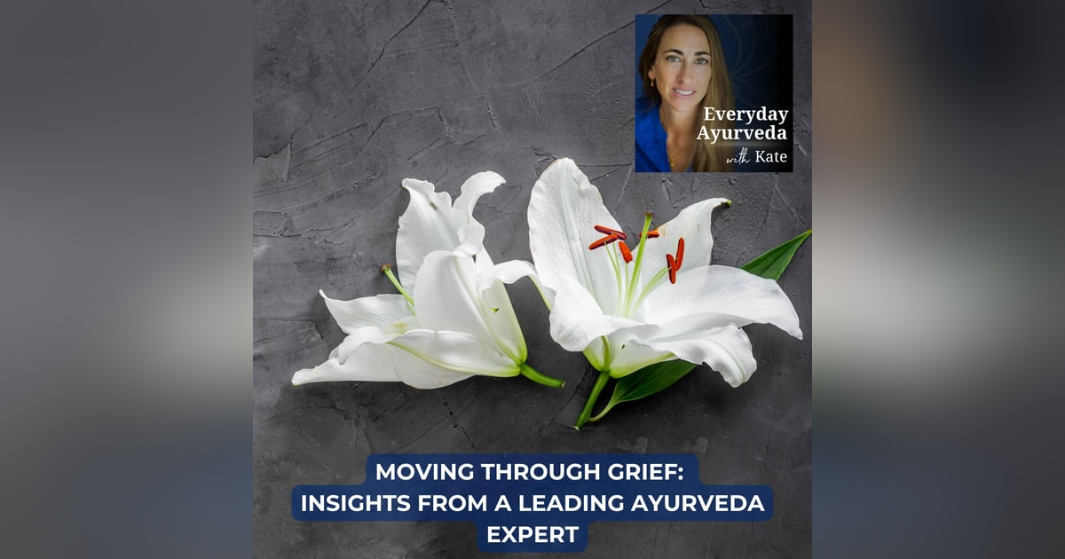 24. Moving Through Grief: Insights from a leading Ayurveda Expert 24. Moving Through Grief: Insights from a leading Ayurveda Expert