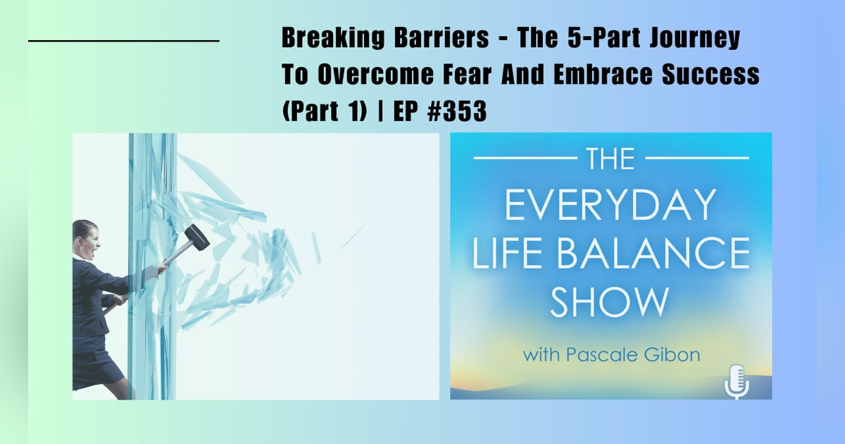 Episode 353: Breaking Barriers - The 5-Part Journey To Overcome Fear And Embrace Success (Part 1) Episode 353: Breaking Barriers - The 5-Part Journey To Overcome Fear And Embrace Success (Part 1)