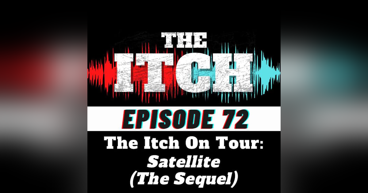 E72 The Itch On Tour: Satellite (The Sequel) E72 The Itch On Tour: Satellite (The Sequel)