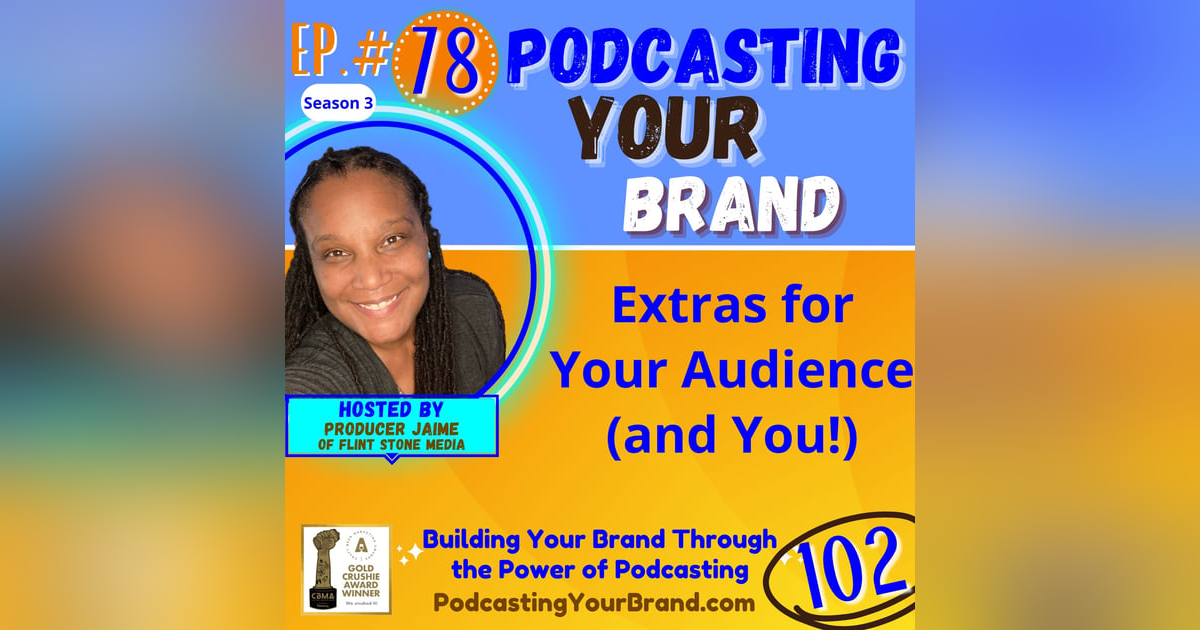 Podcasting Your Brand - Episode 78: Extras for Your Audience (and You!) (Podcasting 102) Podcasting Your Brand - Episode 78: Extras for Your Audience (and You!) (Podcasting 102)
