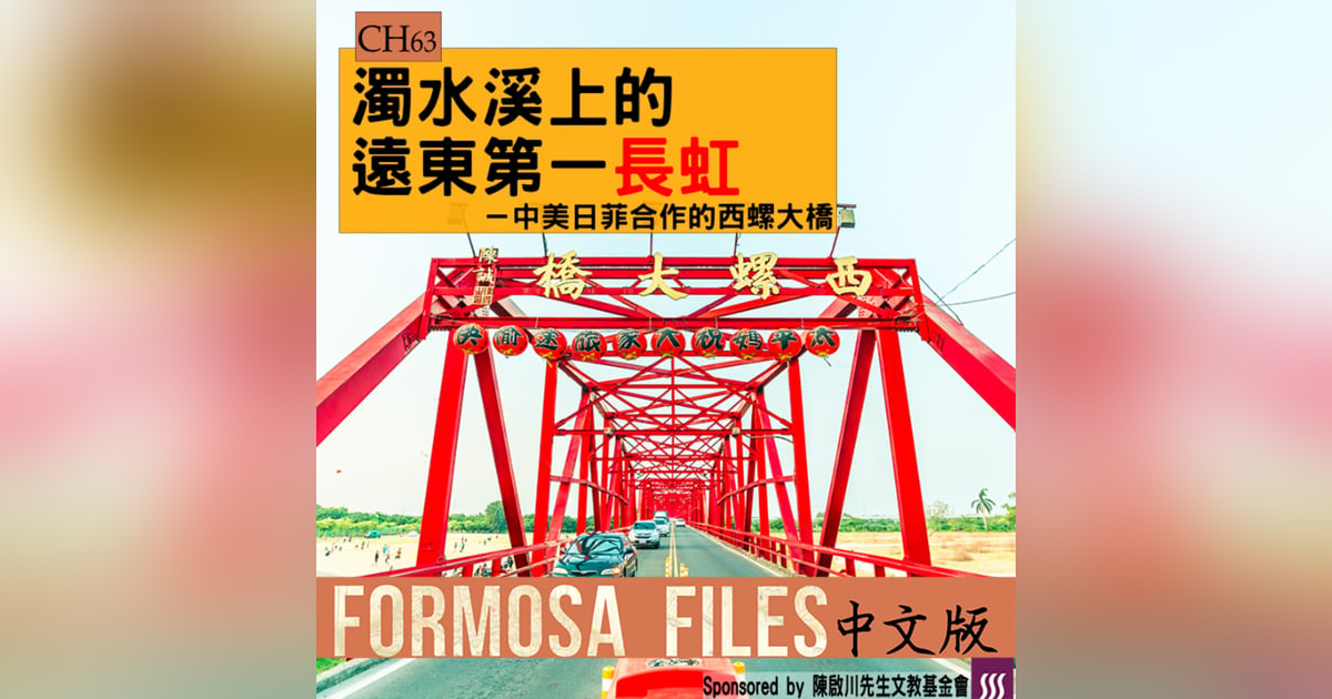 FORMOSA FILES 中文版 CH63-濁水溪上的遠東第一長虹—中美日菲合作的西螺大橋 FORMOSA FILES 中文版 CH63-濁水溪上的遠東第一長虹—中美日菲合作的西螺大橋
