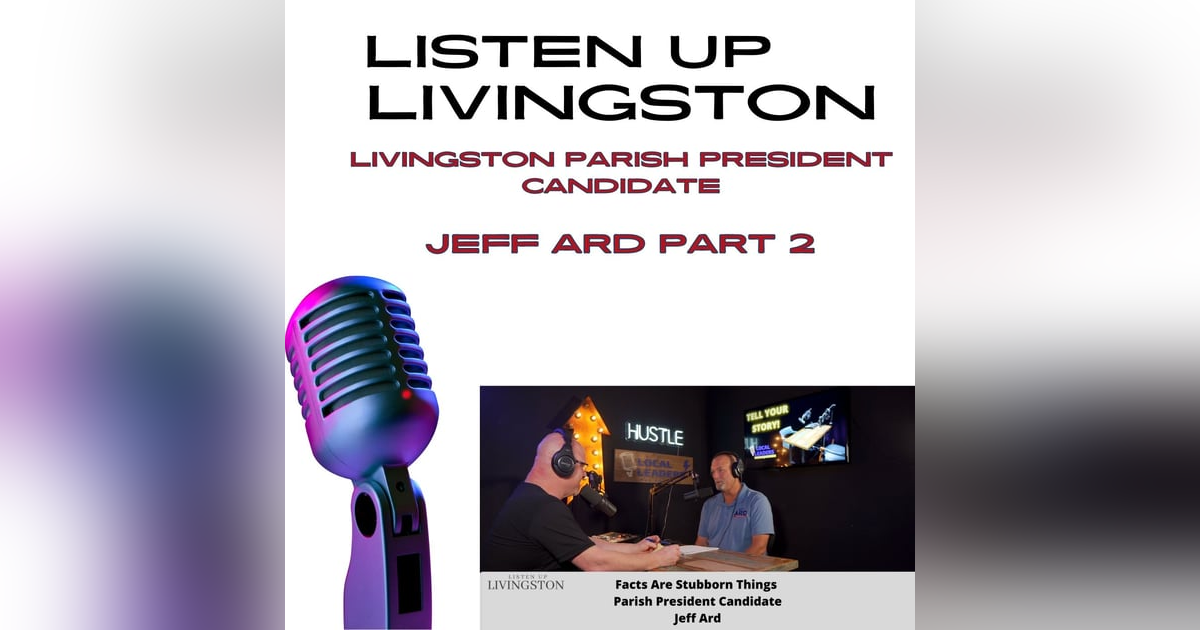 Livingston Parish President Candidate Jeff Ard Part 2 | Listen Up Livingston Livingston Parish President Candidate Jeff Ard Part 2 | Listen Up Livingston