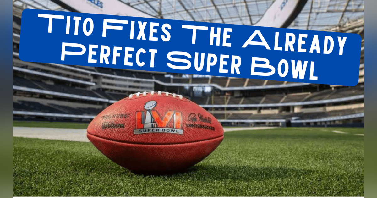 Tito Fixes The Already Perfect Super Bowl Tito Fixes The Already Perfect Super Bowl