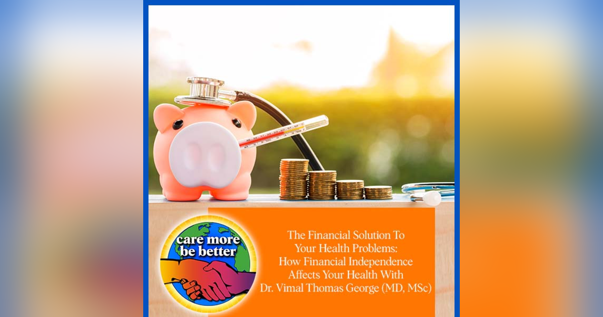 The Financial Solution To Your Health Problems: How Financial Independence Affects Your Health With Dr. Vimal Thomas George (MD, MSc) The Financial Solution To Your Health Problems: How Financial Independence Affects Your Health With Dr. Vimal Thomas George (MD, MSc)