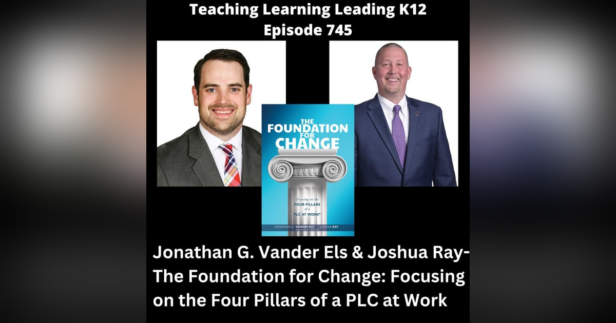 Jonathan G. Vander Els & Joshua Ray - The Foundation for Change: Focusing on the Four Pillars of a PLC at Work - 745 Jonathan G. Vander Els & Joshua Ray - The Foundation for Change: Focusing on the Four Pillars of a PLC at Work - 745