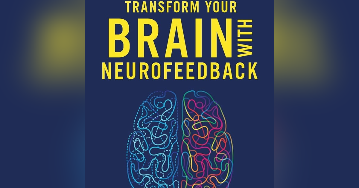 TRANSFORM YOUR BRAIN WITH NEUROFEEDBACK TRANSFORM YOUR BRAIN WITH NEUROFEEDBACK