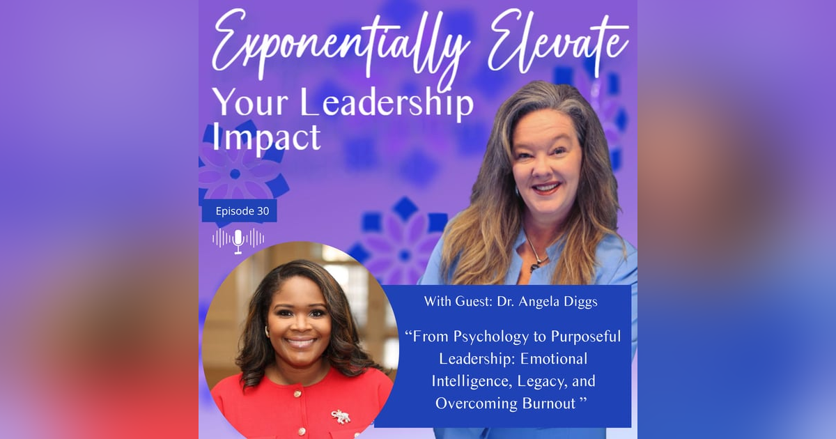 From Psychology to Purposeful Leadership: Emotional Intelligence, Legacy, and Overcoming Burnout with Dr. Angela Diggs From Psychology to Purposeful Leadership: Emotional Intelligence, Legacy, and Overcoming Burnout with Dr. Angela Diggs