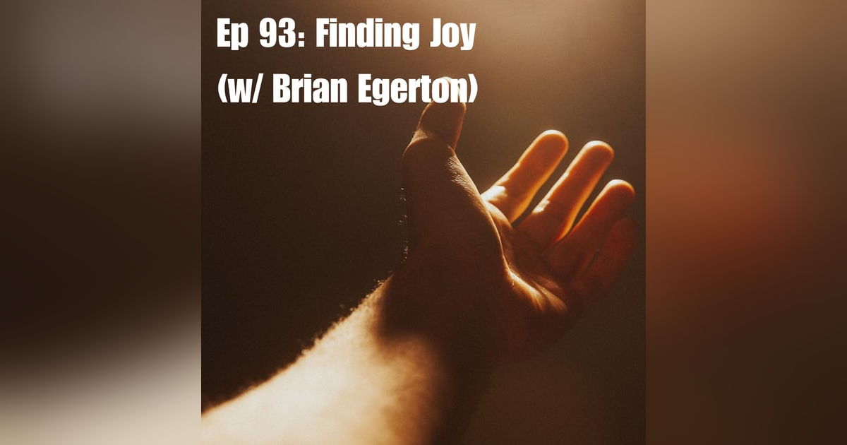 Ep 93: Finding Joy (w/Brian Egerton) Ep 93: Finding Joy (w/Brian Egerton)