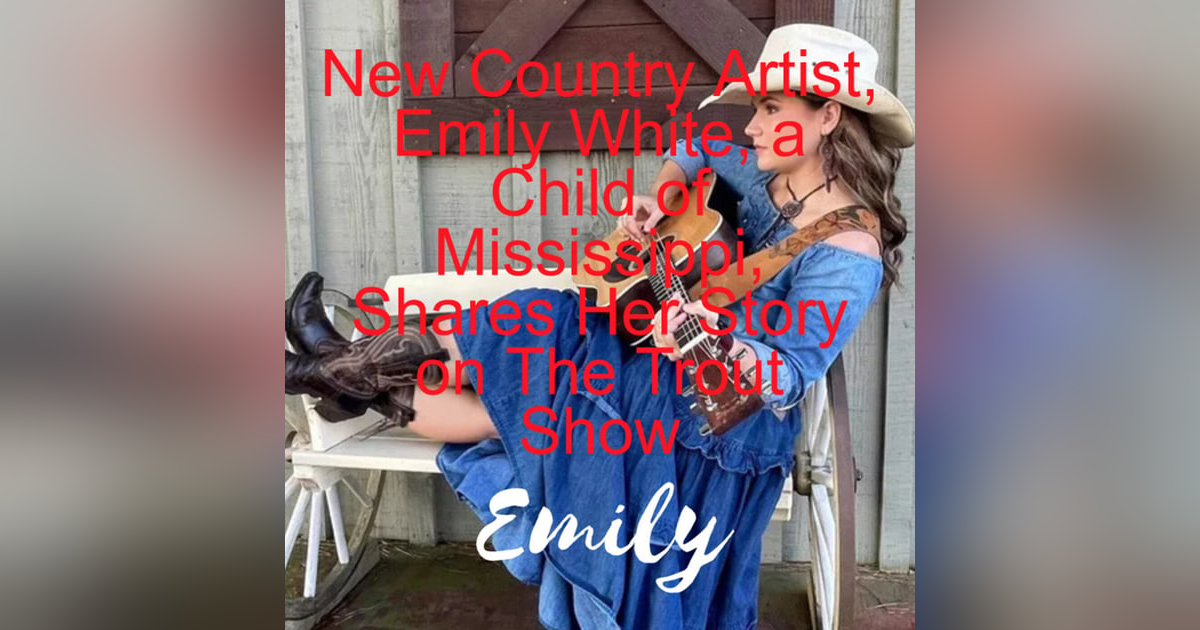 New Country Artist, Emily White, a Child of Mississippi, Shares Her Story on The Trout Show New Country Artist, Emily White, a Child of Mississippi, Shares Her Story on The Trout Show