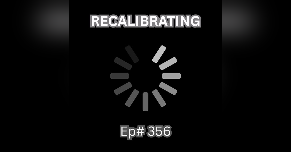 #356 - RECALIBRATING #356 - RECALIBRATING