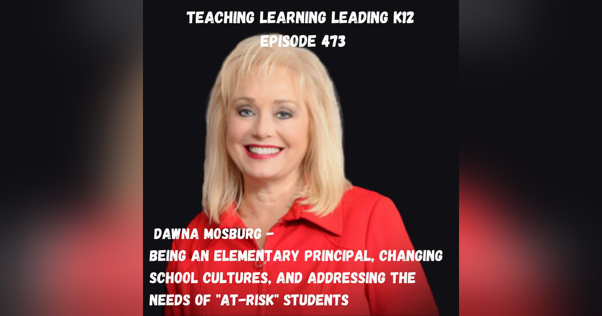 Dawna Mosburg - Being an Elementary School Principal, Changing School Cultures, and Addressing the Needs of ”At-Risk” Students - 473 Dawna Mosburg - Being an Elementary School Principal, Changing School Cultures, and Addressing the Needs of ”At-Risk” Students - 473