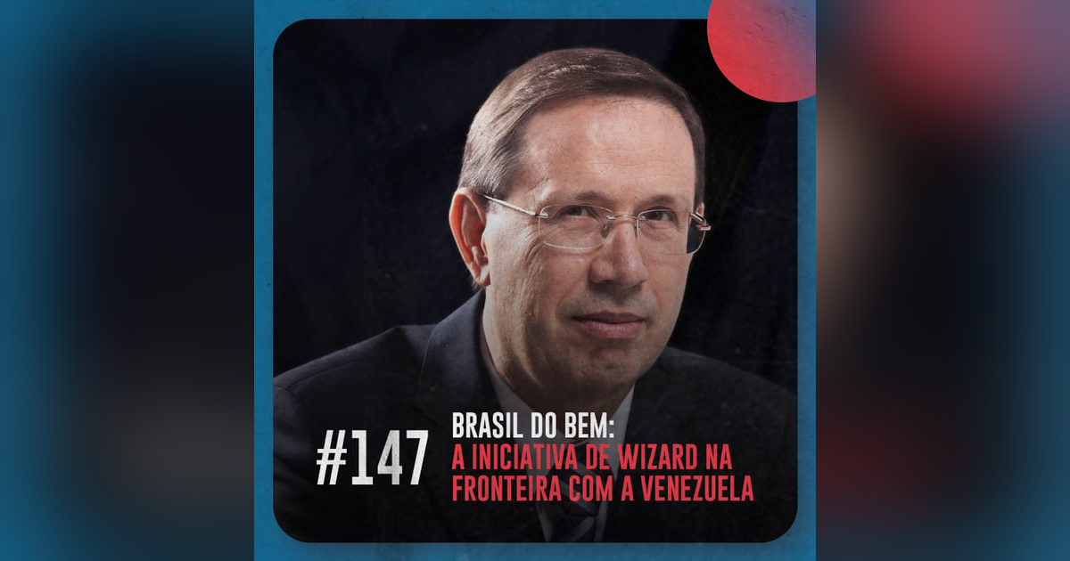 Brasil do Bem: a iniciativa de Wizard na fronteira com a Venezuela — Café com ADM 147 Brasil do Bem: a iniciativa de Wizard na fronteira com a Venezuela — Café com ADM 147