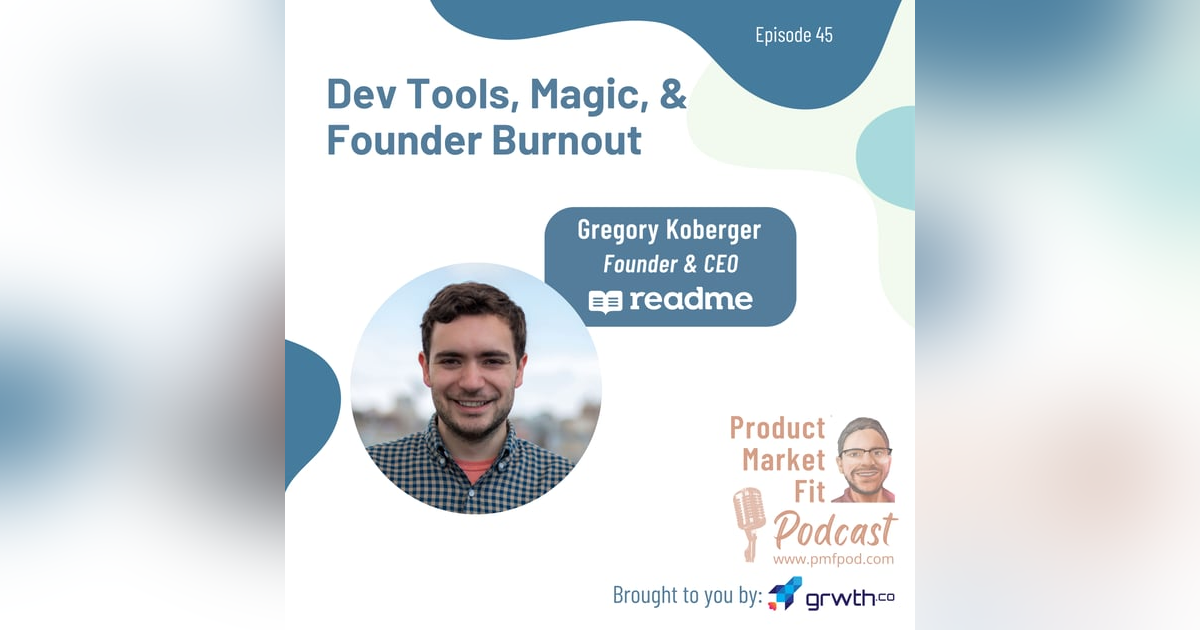 Ep45: Dev Tools, Magic, and Founder Burnout; w/ Gregory Koberger, Founder & CEO, Readme.io — Product Market Fit podcast (startups | tech | AI | growth) Ep45: Dev Tools, Magic, and Founder Burnout; w/ Gregory Koberger, Founder & CEO, Readme.io — Product Market Fit podcast (startups | tech | AI | growth)