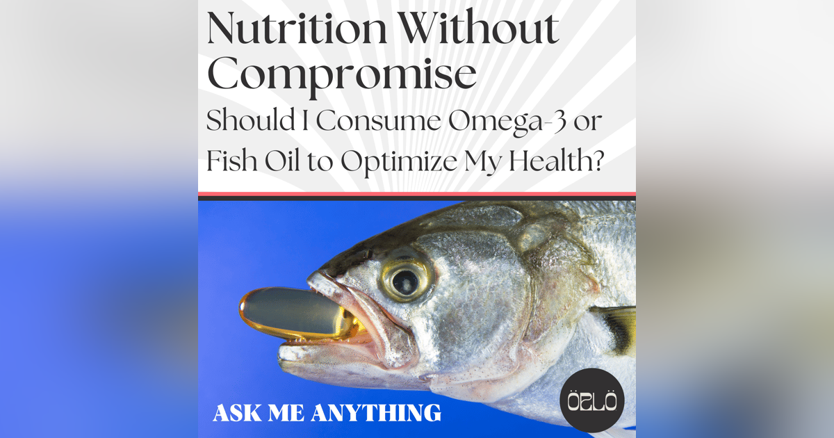 Ask Me Anything: Should I Consume Omega-3 or Fish Oil To Optimize My Health? Ask Me Anything: Should I Consume Omega-3 or Fish Oil To Optimize My Health?