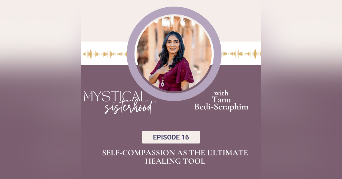 Self-Compassion As The Ultimate Healing Tool with Tanu Bedi-Seraphim Self-Compassion As The Ultimate Healing Tool with Tanu Bedi-Seraphim