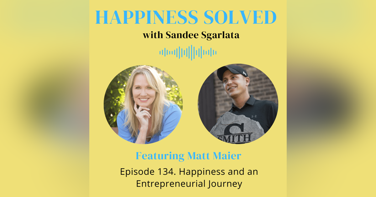 134. Happiness and an Entrepreneurial Journey with Matt Maier 134. Happiness and an Entrepreneurial Journey with Matt Maier