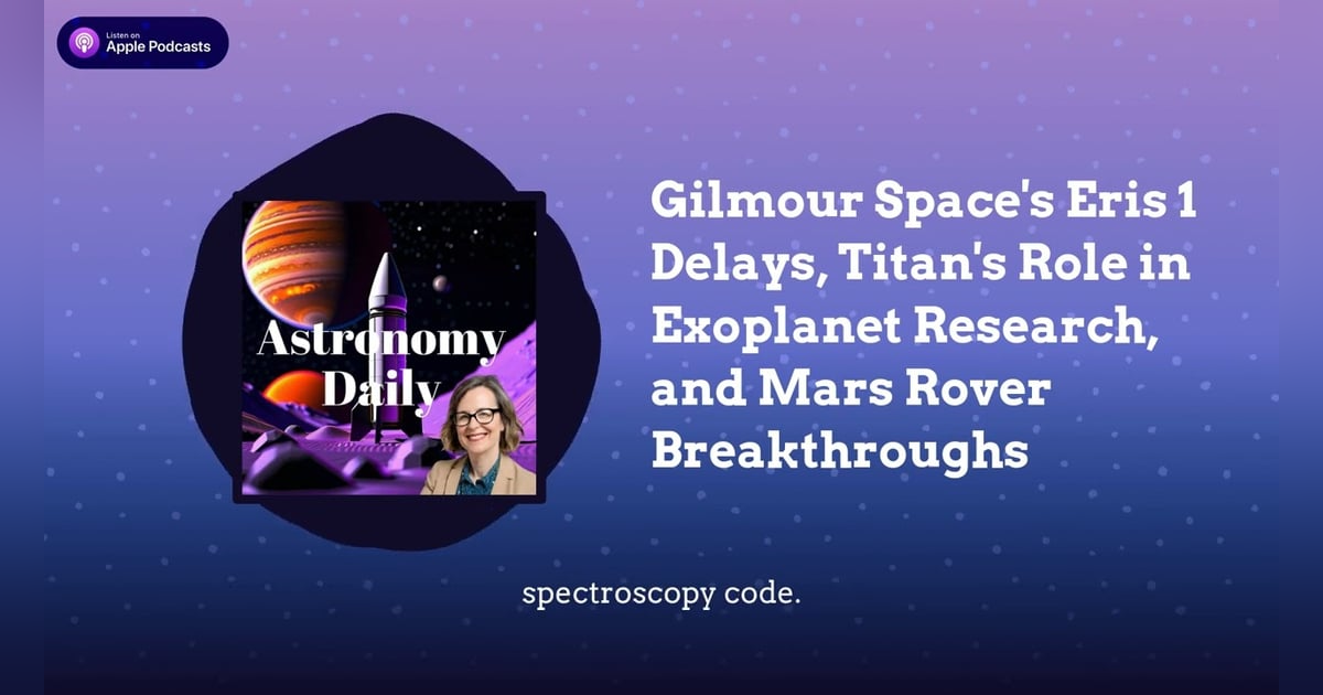 Gilmour Space’s Eris 1 Delays, Titan’s Role in Exoplanet Research, and Mars Rover Breakthroughs Gilmour Space’s Eris 1 Delays, Titan’s Role in Exoplanet Research, and Mars Rover Breakthroughs