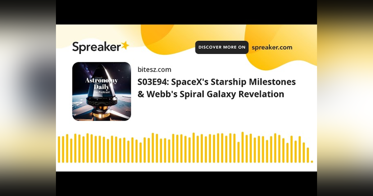 S03E94: SpaceX’s Starship Milestones & Webb’s Spiral Galaxy Revelation S03E94: SpaceX’s Starship Milestones & Webb’s Spiral Galaxy Revelation