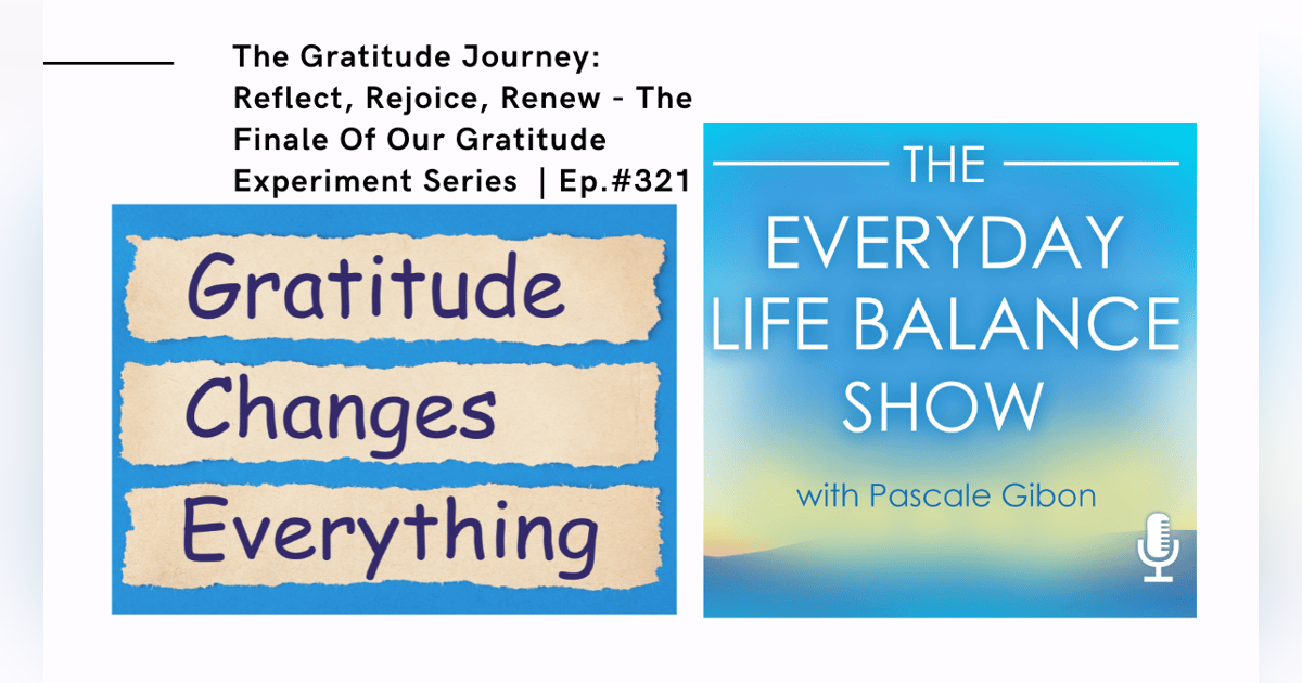 Episode 321: The Gratitude Journey - Reflect, Rejoice, Renew - The Finale Of Our Gratitude Experiment Series Episode 321: The Gratitude Journey - Reflect, Rejoice, Renew - The Finale Of Our Gratitude Experiment Series