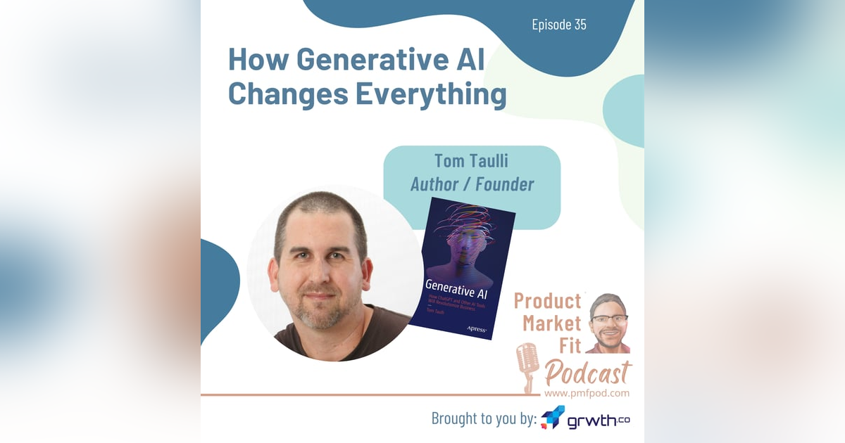 Ep35: How Generative AI Changes Everything; w/ Tom Taulli, Author & Founder — Product Market Fit podcast Ep35: How Generative AI Changes Everything; w/ Tom Taulli, Author & Founder — Product Market Fit podcast