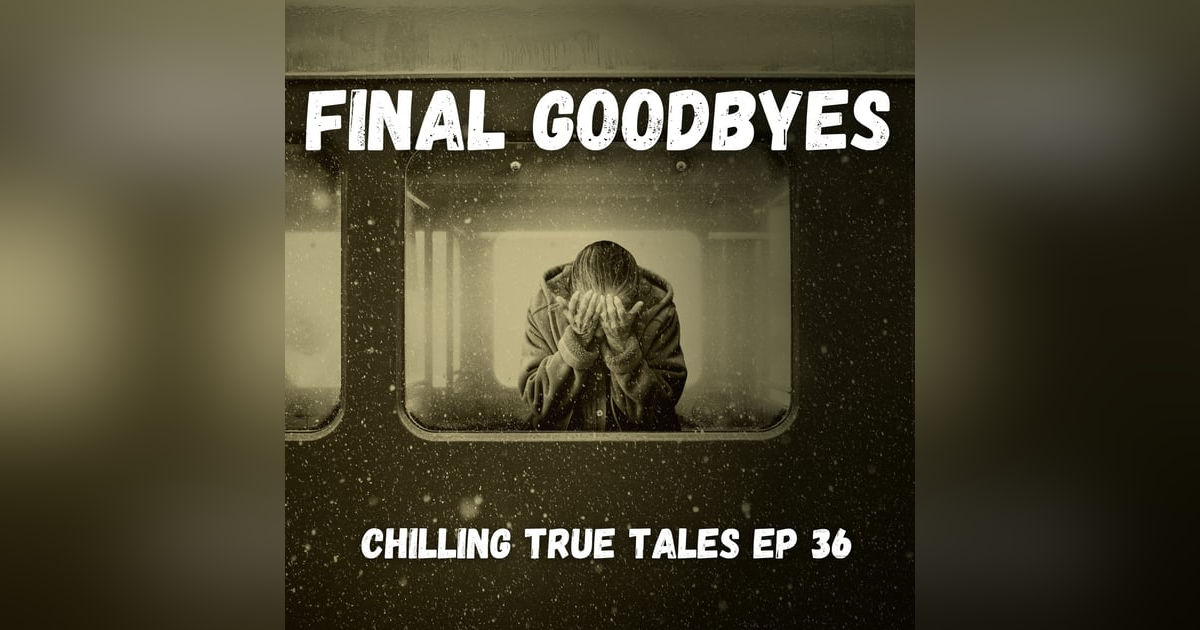 Chilling True Tales - Ep 36 - Final Goodbyes Chilling True Tales - Ep 36 - Final Goodbyes