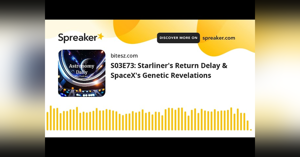 S03E73: Starliner’s Return Delay & SpaceX’s Genetic Revelations S03E73: Starliner’s Return Delay & SpaceX’s Genetic Revelations