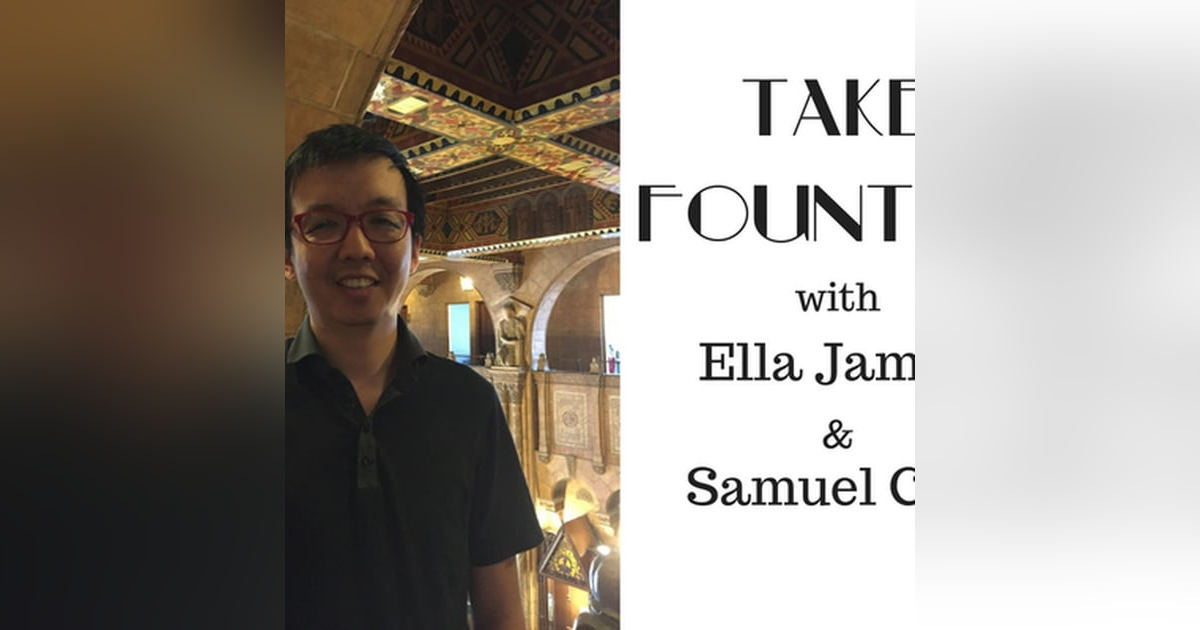 10: Take Fountain with Ella James Episode 9 - Samuel Chu 10: Take Fountain with Ella James Episode 9 - Samuel Chu