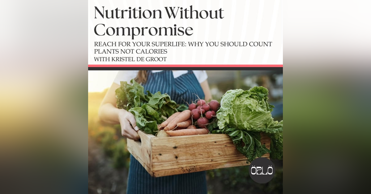 Reach For Your SuperLife: Why You Should Count Plants Not Calories With Kristel de Groot Reach For Your SuperLife: Why You Should Count Plants Not Calories With Kristel de Groot