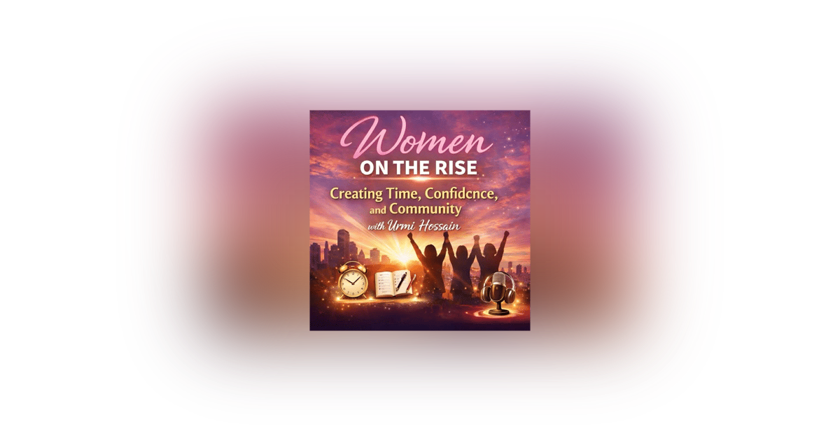 Women on the Rise: Creating Time, Confidence, and Community with Urmi Hossain Women on the Rise: Creating Time, Confidence, and Community with Urmi Hossain