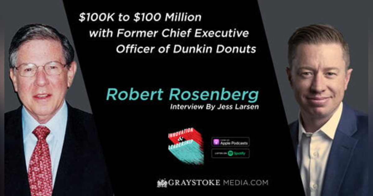 $100k to $100 Million with Former Chief Executive Officer of Dunkin Donuts Robert Rosenberg Interview by Jess Larsen $100k to $100 Million with Former Chief Executive Officer of Dunkin Donuts Robert Rosenberg Interview by Jess Larsen