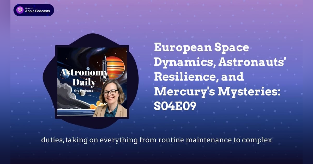 European Space Dynamics, Astronauts’ Resilience, and Mercury’s Mysteries: S04E09 European Space Dynamics, Astronauts’ Resilience, and Mercury’s Mysteries: S04E09