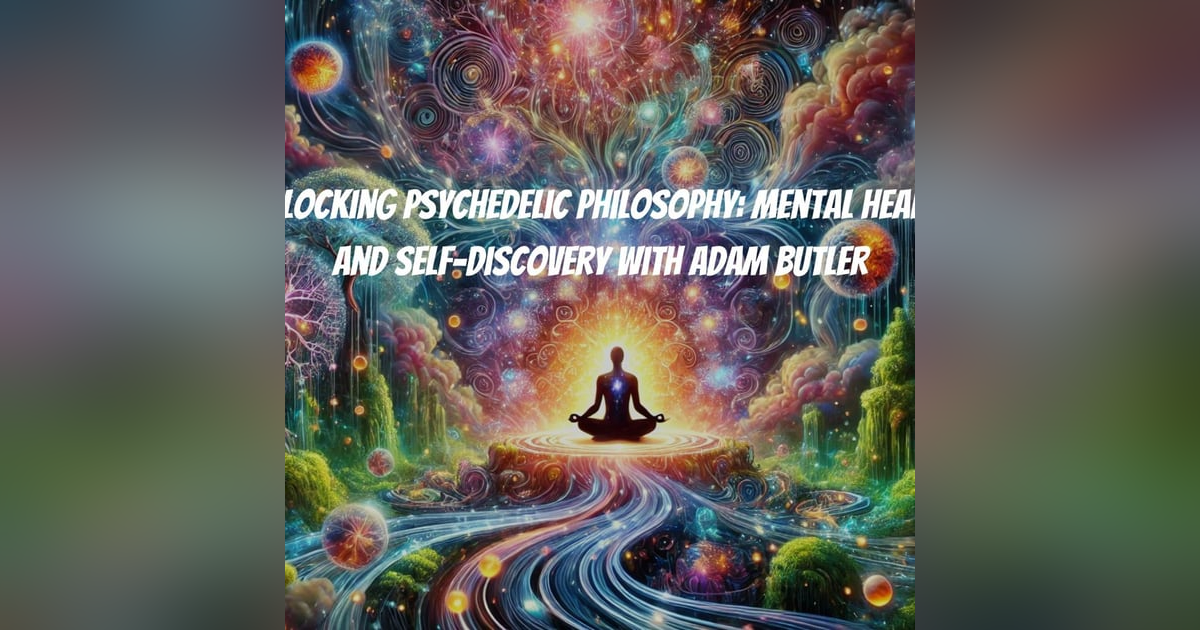 Unlocking Psychedelic Philosophy: Mental Health and Self-Discovery with Adam Butler Unlocking Psychedelic Philosophy: Mental Health and Self-Discovery with Adam Butler