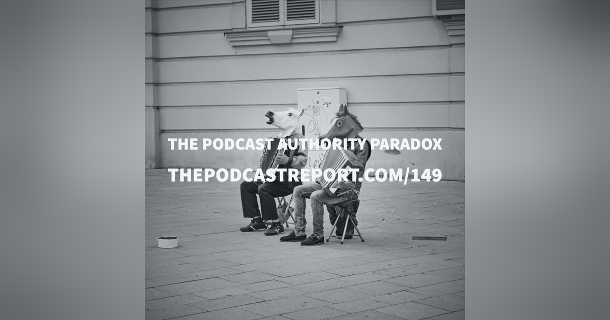 The Podcast Authority Paradox - The Podcast Report Episode #149 The Podcast Authority Paradox - The Podcast Report Episode #149