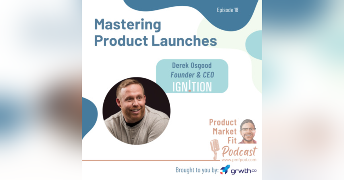 Ep18: Mastering Product Launches; w/ Derek Osgood, Founder & CEO, Ignition — Product Market Fit Ep18: Mastering Product Launches; w/ Derek Osgood, Founder & CEO, Ignition — Product Market Fit
