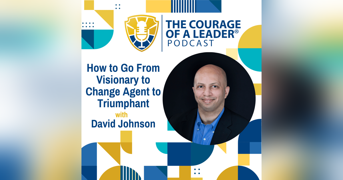 How to Go From Visionary to Change Agent to Triumphant with David Johnson How to Go From Visionary to Change Agent to Triumphant with David Johnson