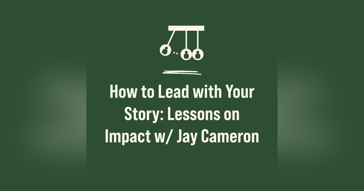 How to Lead with Your Story: Lessons on Impact w/ Jay Cameron How to Lead with Your Story: Lessons on Impact w/ Jay Cameron