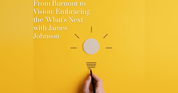 image for From Burnout to Vision: Embracing the 'What's Next' with James Johnson