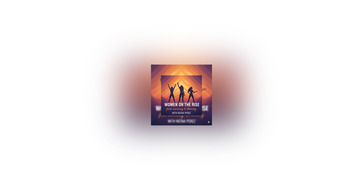 Women on the Rise: From Surviving to Thriving with Neena Perez Women on the Rise: From Surviving to Thriving with Neena Perez