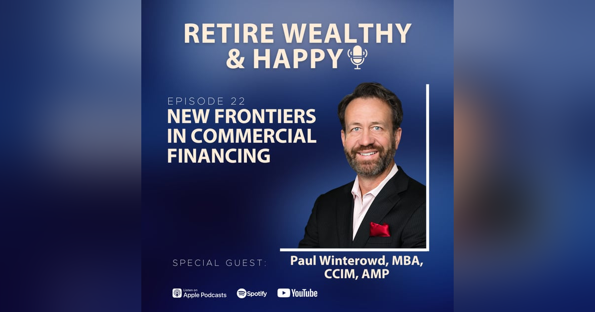 Ep22: New Frontiers in Commercial Financing with Paul Winterowd, MBA, CCIM, AMP Ep22: New Frontiers in Commercial Financing with Paul Winterowd, MBA, CCIM, AMP