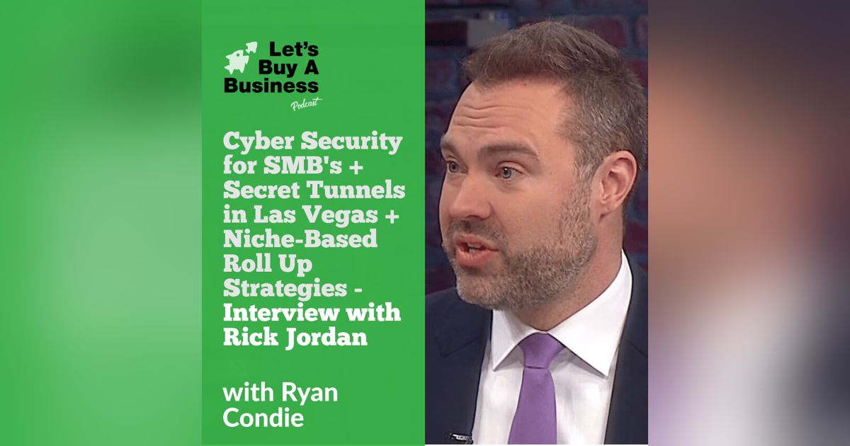 Cyber Security for SMB's + Secret Tunnels in Las Vegas + Niche-Based Roll Up Strategies - Interview with Rick Jordan Cyber Security for SMB's + Secret Tunnels in Las Vegas + Niche-Based Roll Up Strategies - Interview with Rick Jordan