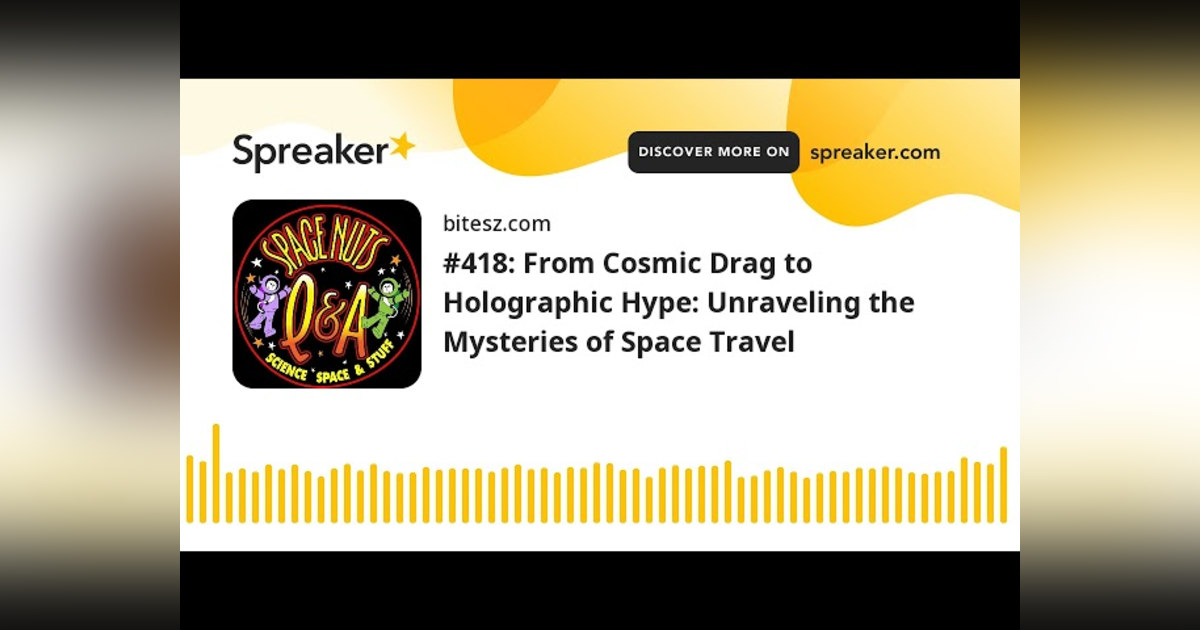 #418: From Cosmic Drag to Holographic Hype: Unraveling the Mysteries of Space Travel #418: From Cosmic Drag to Holographic Hype: Unraveling the Mysteries of Space Travel