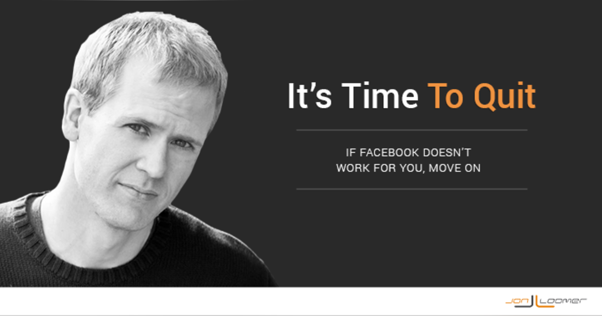 It May Be Time for You to Quit Marketing on Facebook It May Be Time for You to Quit Marketing on Facebook