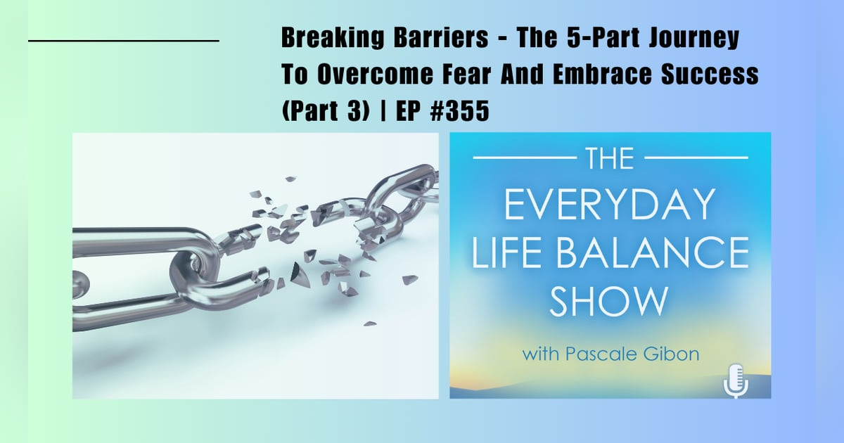 Episode 355: Breaking Barriers - The 5-Part Journey To Overcome Fear And Embrace Success (Part 3) Episode 355: Breaking Barriers - The 5-Part Journey To Overcome Fear And Embrace Success (Part 3)
