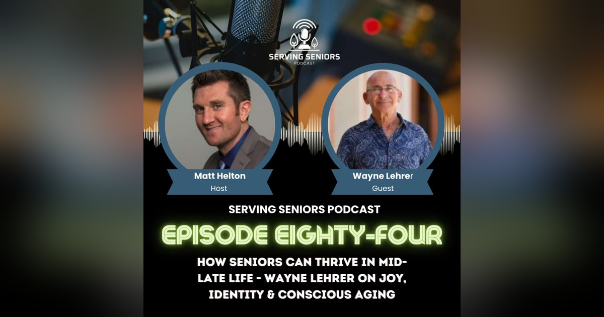 Epispde 84: How Seniors Can Thrive in Mid-Late Life - Wayne Lehrer on Joy, Identity & Conscious Aging Epispde 84: How Seniors Can Thrive in Mid-Late Life - Wayne Lehrer on Joy, Identity & Conscious Aging