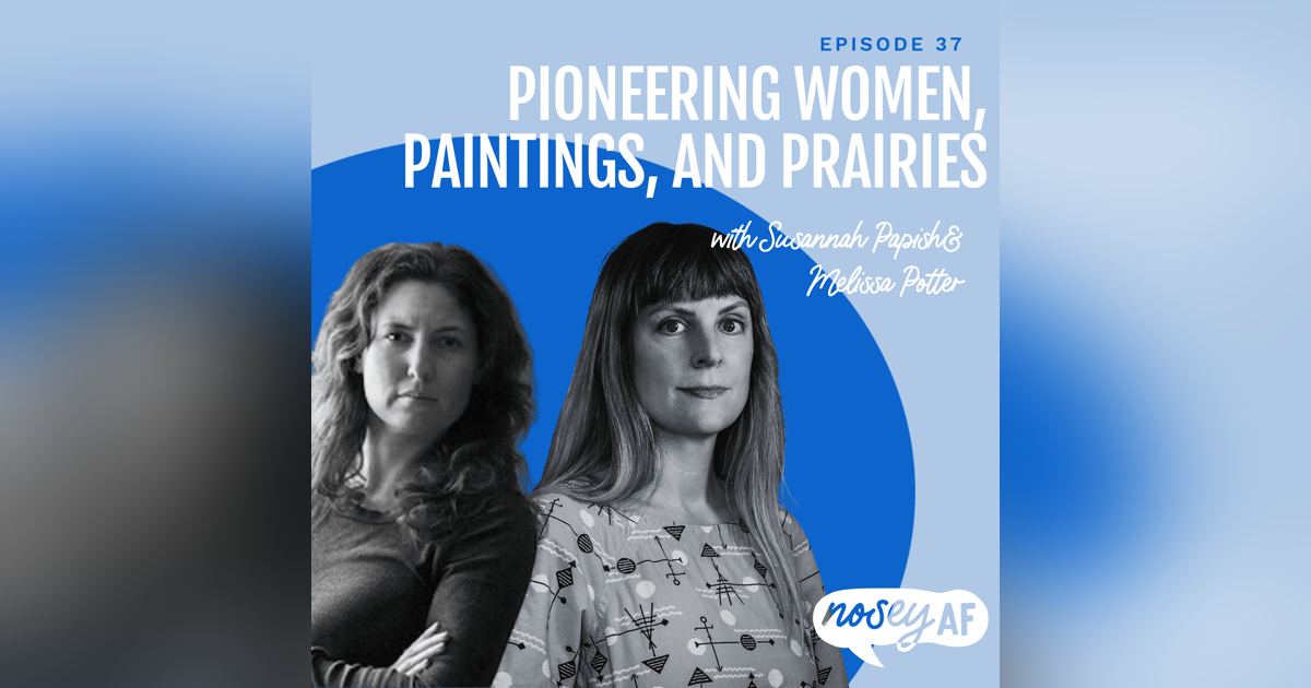 Pioneering Women, Paintings, and Prairies with Susannah Papish and Melissa Potter Pioneering Women, Paintings, and Prairies with Susannah Papish and Melissa Potter
