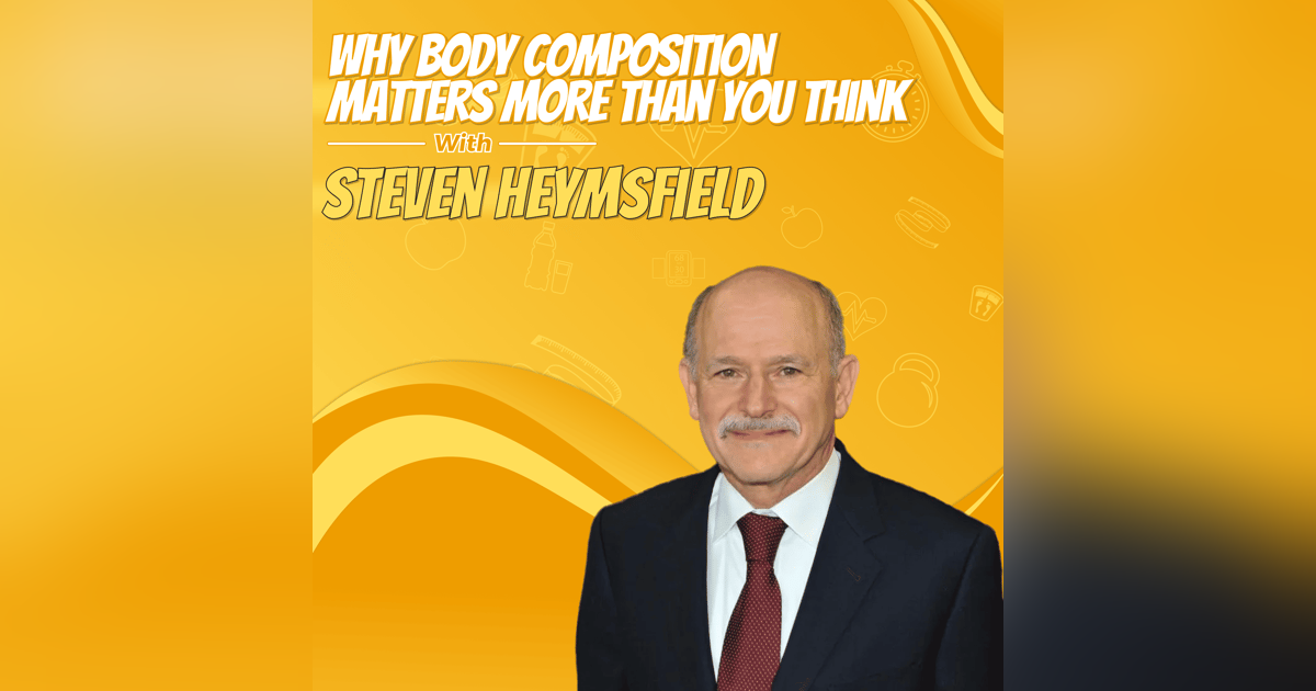 Why Body Composition Matters More Than You Think with Steven Heymsfield Why Body Composition Matters More Than You Think with Steven Heymsfield