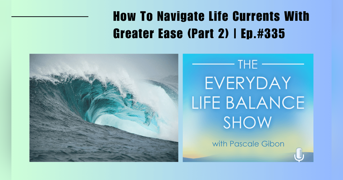 Episode 335: How To Navigate Life Currents With Greater Ease (Part 2) Episode 335: How To Navigate Life Currents With Greater Ease (Part 2)